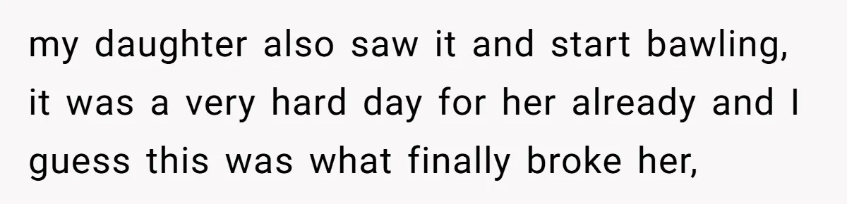 my daughter also saw it and start bawling, it was a very hard day for her already and I guess this was what finally broke her,