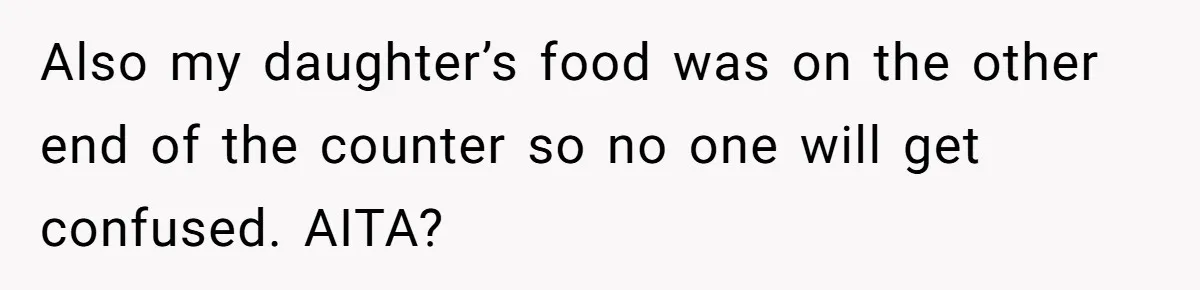Also my daughter’s food was on the other end of the counter so no one will get confused. AITA?