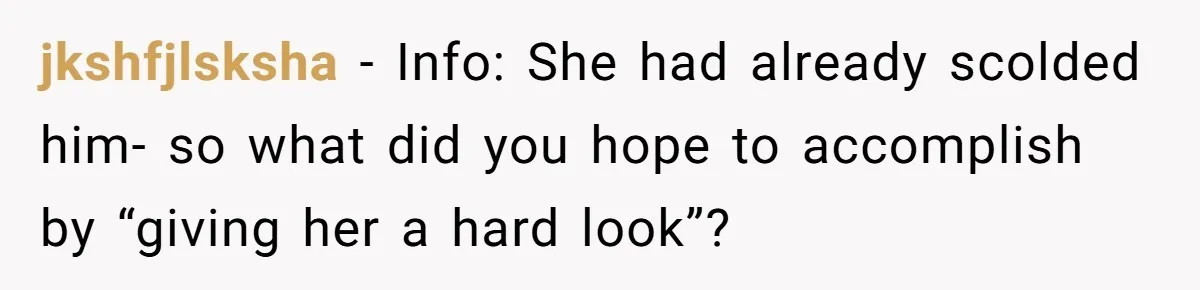 jkshfjlsksha − Info: She had already scolded him- so what did you hope to accomplish by “giving her a hard look”?