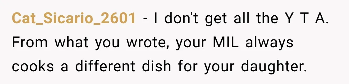 Cat_Sicario_2601 − I don't get all the Y T A. From what you wrote, your MIL always cooks a different dish for your daughter.