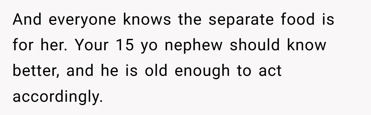 And everyone knows the separate food is for her. Your 15 yo nephew should know better, and he is old enough to act accordingly.
