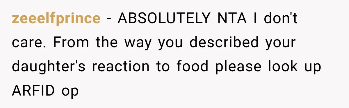 zeeelfprince − ABSOLUTELY NTA I don't care. From the way you described your daughter's reaction to food please look up ARFID op