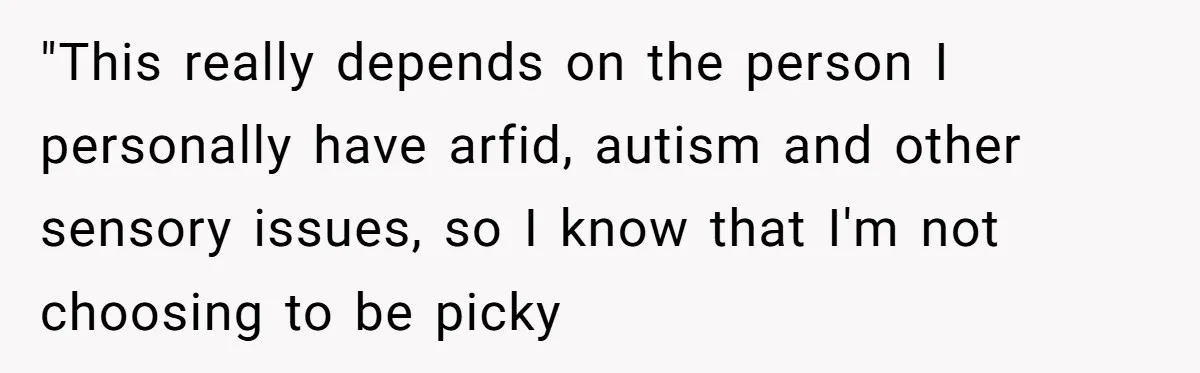 "This really depends on the person I personally have arfid, autism and other sensory issues, so I know that I'm not choosing to be picky