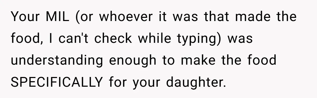 Your MIL (or whoever it was that made the food, I can't check while typing) was understanding enough to make the food SPECIFICALLY for your daughter.