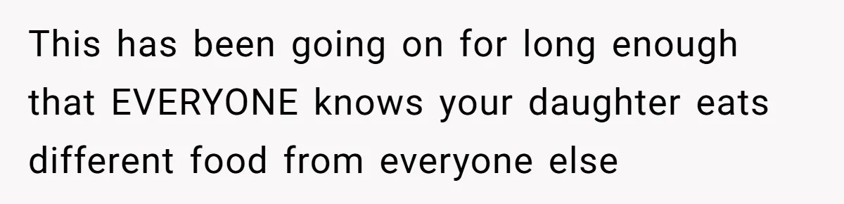 This has been going on for long enough that EVERYONE knows your daughter eats different food from everyone else