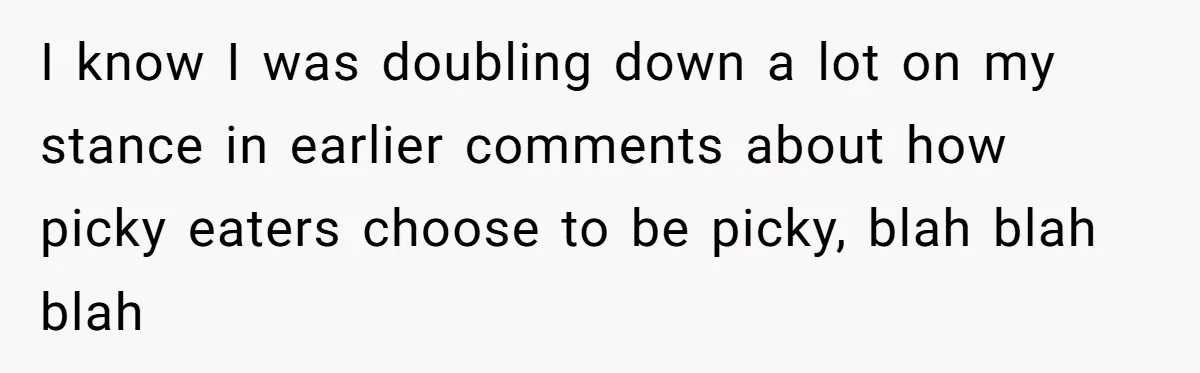 I know I was doubling down a lot on my stance in earlier comments about how picky eaters choose to be picky, blah blah blah