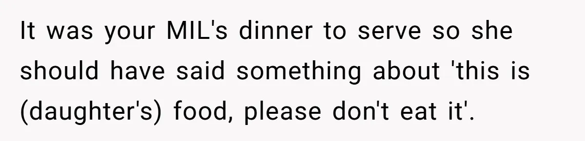 It was your MIL's dinner to serve so she should have said something about 'this is (daughter's) food, please don't eat it'.