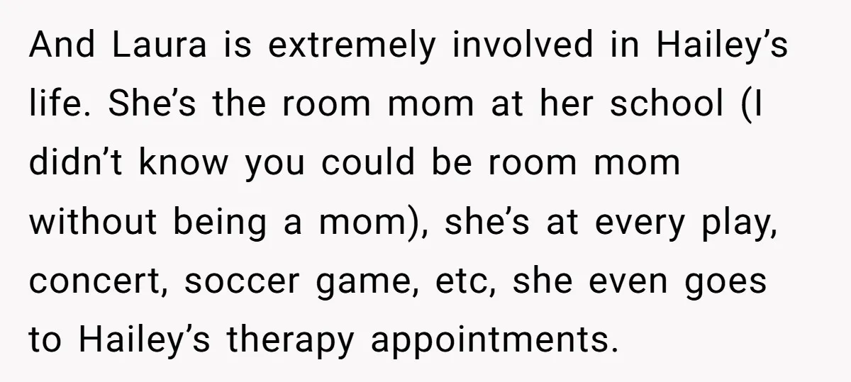 And Laura is extremely involved in Hailey’s life. She’s the room mom at her school (I didn’t know you could be room mom without being a mom), she’s at every...
