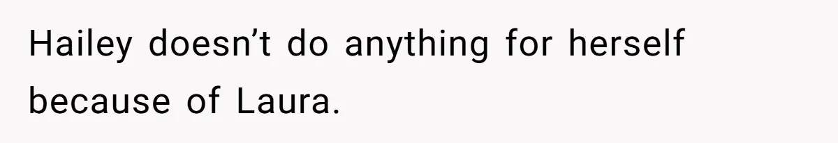 Hailey doesn’t do anything for herself because of Laura.
