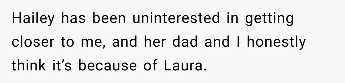 Hailey has been uninterested in getting closer to me, and her dad and I honestly think it’s because of Laura.