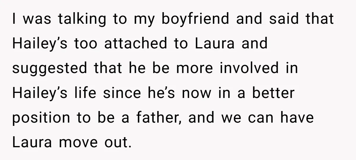I was talking to my boyfriend and said that Hailey’s too attached to Laura and suggested that he be more involved in Hailey’s life since he’s now in a better...