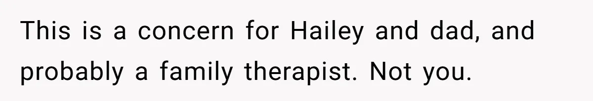 This is a concern for Hailey and dad, and probably a family therapist. Not you.