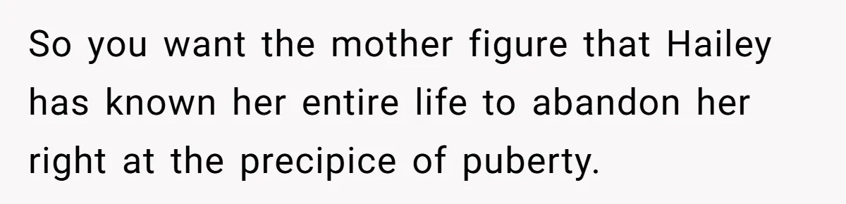 So you want the mother figure that Hailey has known her entire life to abandon her right at the precipice of puberty.