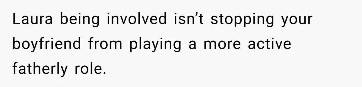 Laura being involved isn’t stopping your boyfriend from playing a more active fatherly role.