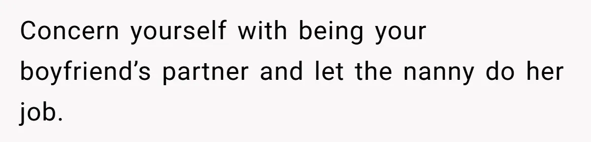 Concern yourself with being your boyfriend’s partner and let the nanny do her job.