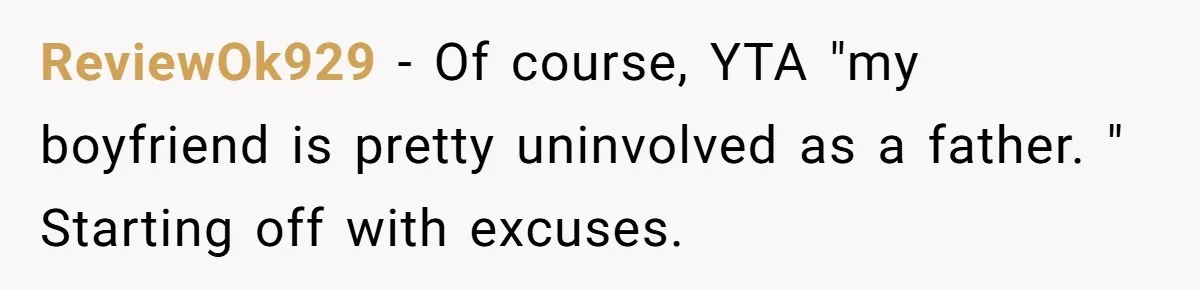 ReviewOk929 − Of course, YTA "my boyfriend is pretty uninvolved as a father. " Starting off with excuses.