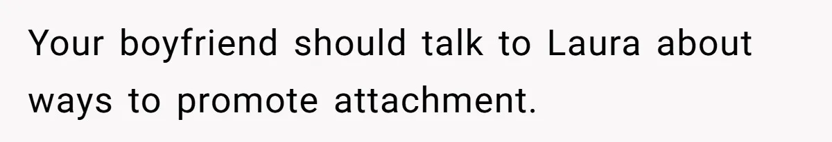 Your boyfriend should talk to Laura about ways to promote attachment.