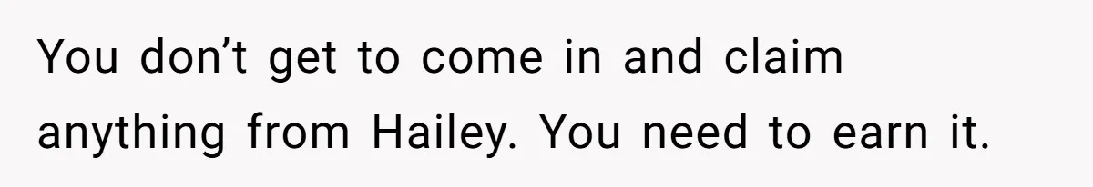You don’t get to come in and claim anything from Hailey. You need to earn it.