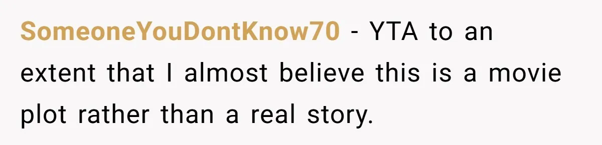 SomeoneYouDontKnow70 − YTA to an extent that I almost believe this is a movie plot rather than a real story.
