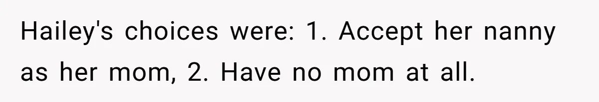 Hailey's choices were: 1. Accept her nanny as her mom, 2. Have no mom at all.