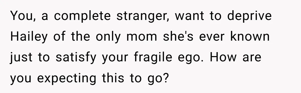 You, a complete stranger, want to deprive Hailey of the only mom she's ever known just to satisfy your fragile ego. How are you expecting this to go?