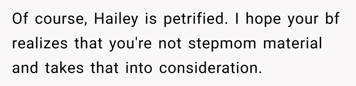 Of course, Hailey is petrified. I hope your bf realizes that you're not stepmom material and takes that into consideration.