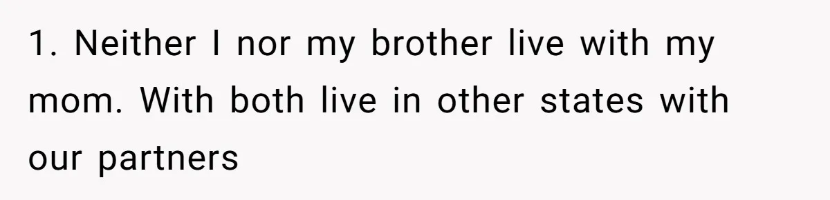 1. Neither I nor my brother live with my mom. With both live in other states with our partners
