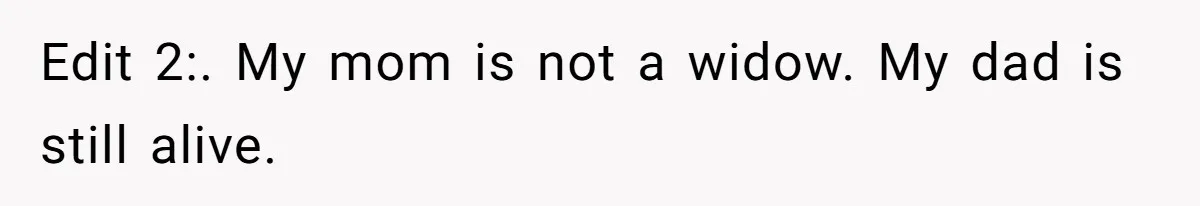 Edit 2:. My mom is not a widow. My dad is still alive.