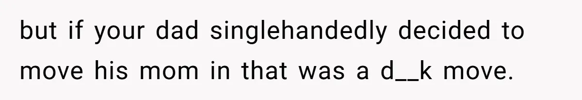 but if your dad singlehandedly decided to move his mom in that was a d__k move.