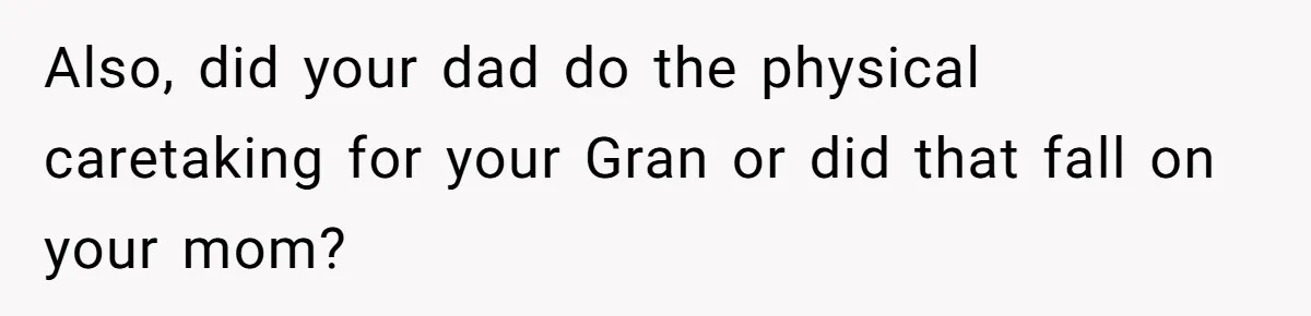 Also, did your dad do the physical caretaking for your Gran or did that fall on your mom?