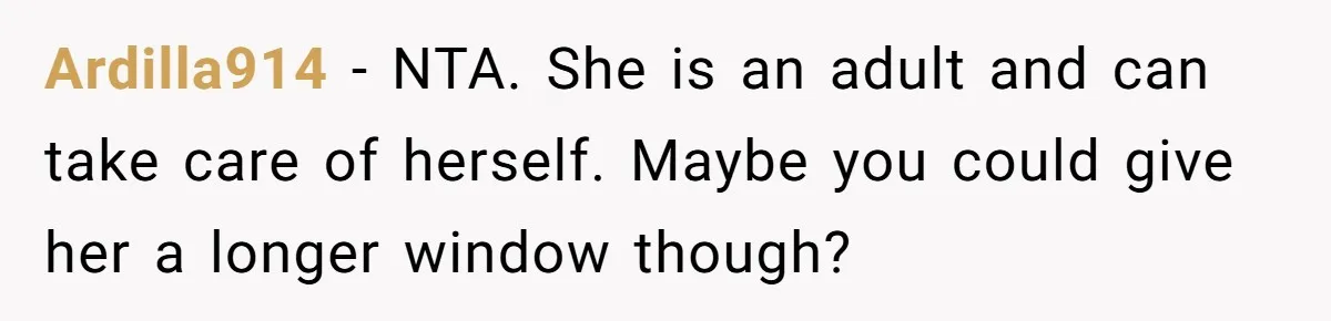 Ardilla914 − NTA. She is an adult and can take care of herself. Maybe you could give her a longer window though?