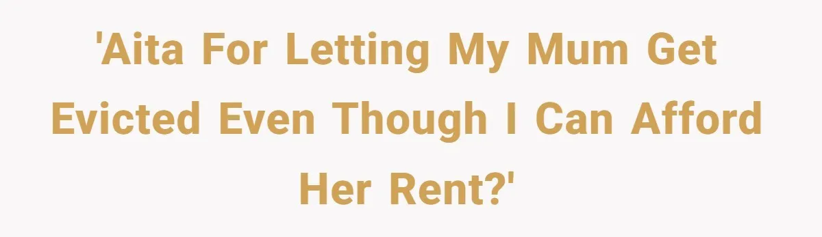 'AITA for letting my mum get evicted even though I can afford her rent?'