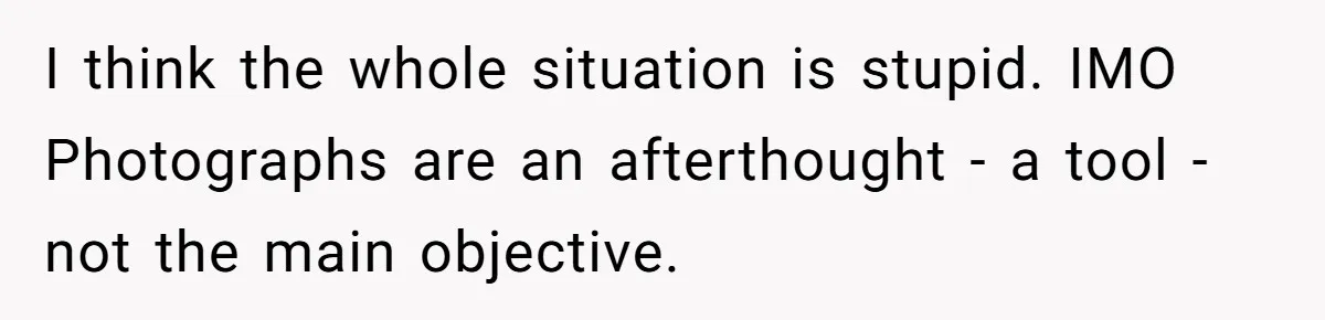 I think the whole situation is stupid. IMO Photographs are an afterthought - a tool - not the main objective.