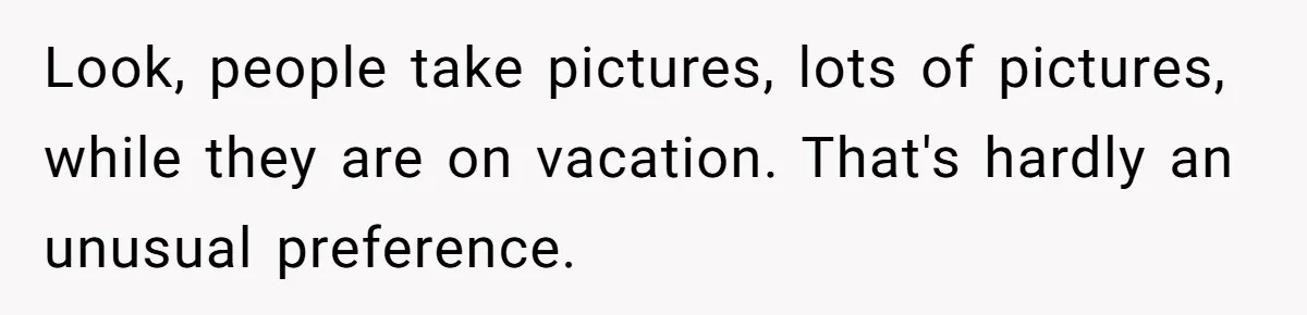 Look, people take pictures, lots of pictures, while they are on vacation. That's hardly an unusual preference.
