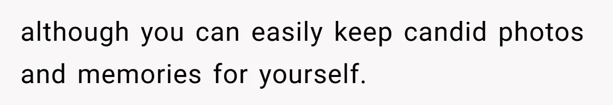 although you can easily keep candid photos and memories for yourself.