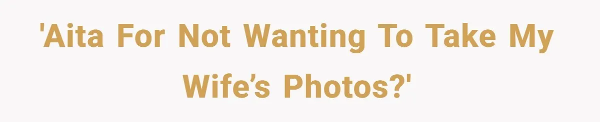 'AITA for not wanting to take my wife’s photos?'