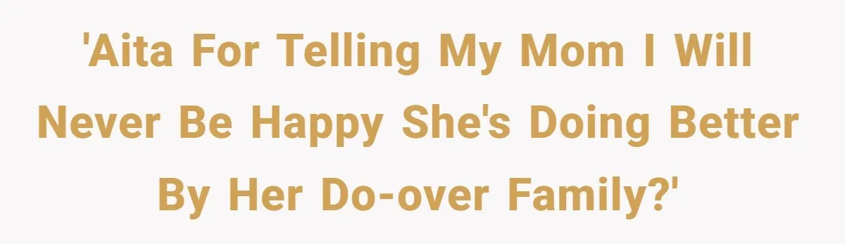 'AITA for telling my mom I will never be happy she's doing better by her do-over family?'