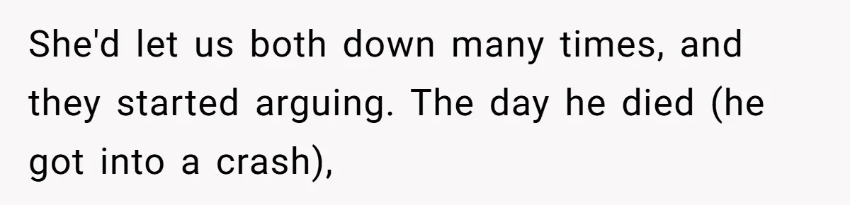 She'd let us both down many times, and they started arguing. The day he died (he got into a crash),