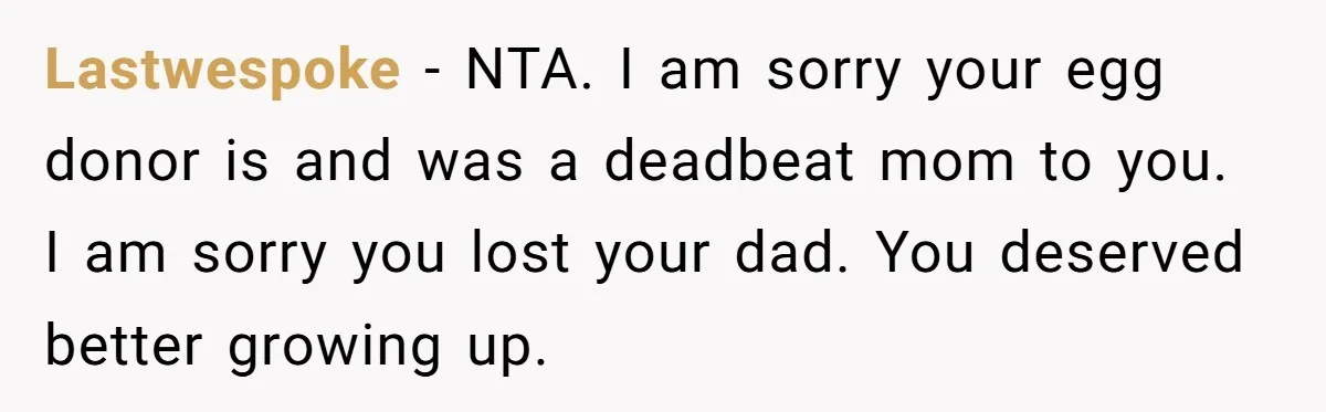 Lastwespoke − NTA. I am sorry your egg donor is and was a deadbeat mom to you. I am sorry you lost your dad. You deserved better growing up.