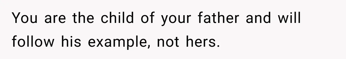 You are the child of your father and will follow his example, not hers.