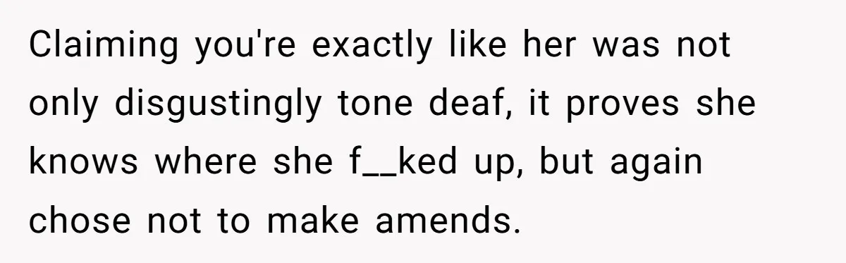 Claiming you're exactly like her was not only disgustingly tone deaf, it proves she knows where she f__ked up, but again chose not to make amends.