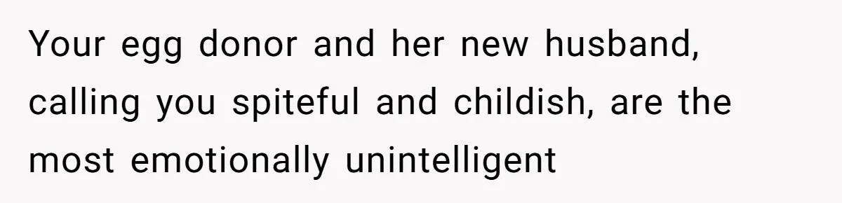 Your egg donor and her new husband, calling you spiteful and childish, are the most emotionally unintelligent