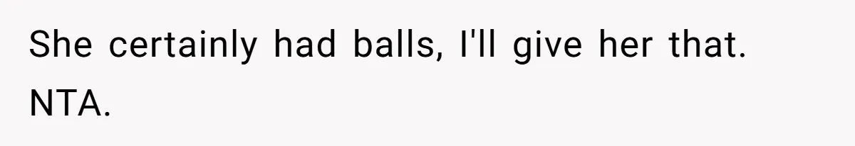 She certainly had balls, I'll give her that. NTA.