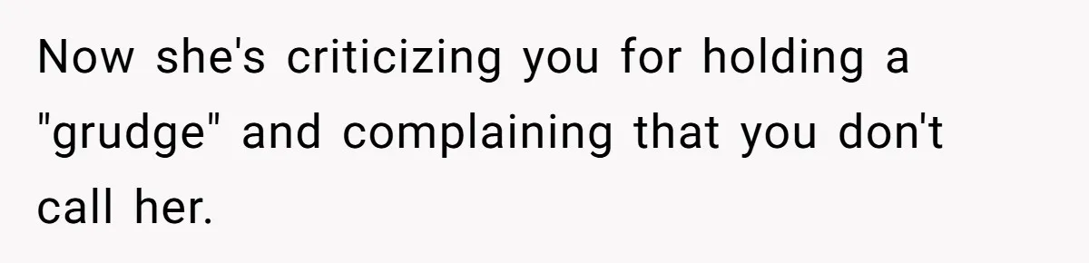 Now she's criticizing you for holding a "grudge" and complaining that you don't call her.