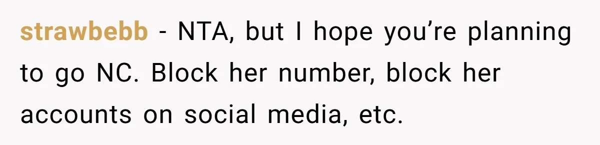 strawbebb − NTA, but I hope you’re planning to go NC. Block her number, block her accounts on social media, etc.