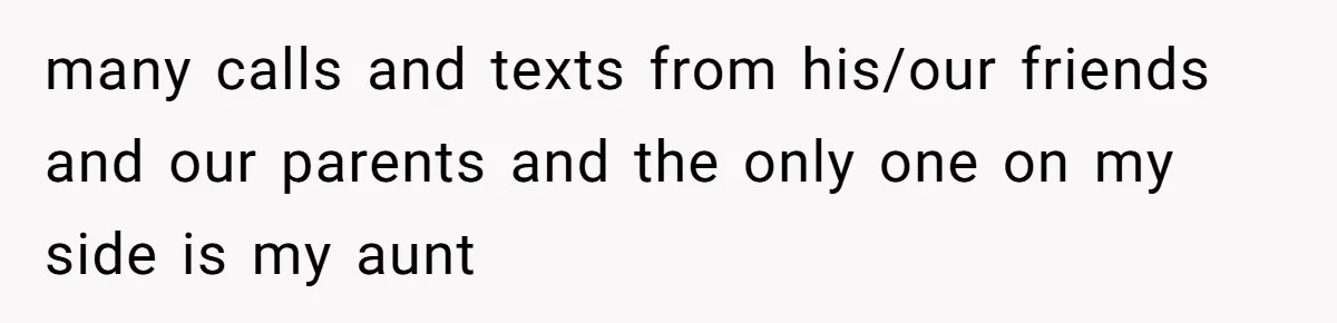many calls and texts from his/our friends and our parents and the only one on my side is my aunt
