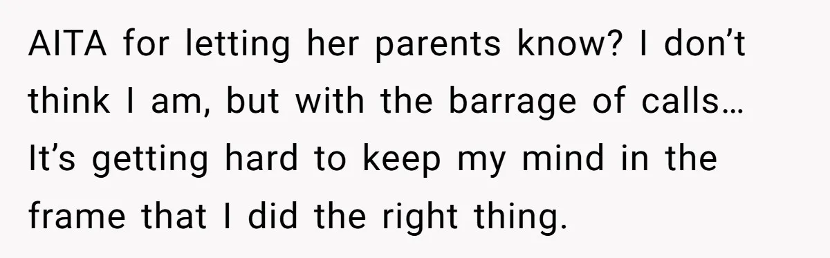 AITA for letting her parents know? I don’t think I am, but with the barrage of calls… It’s getting hard to keep my mind in the frame that I did...