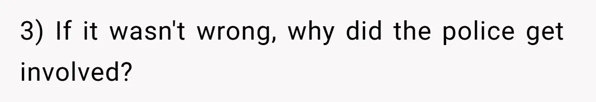 3) If it wasn't wrong, why did the police get involved?