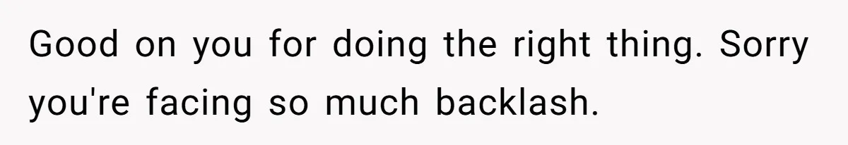 Good on you for doing the right thing. Sorry you're facing so much backlash.