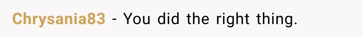 Chrysania83 − You did the right thing.